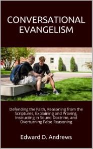 CONVERSATIONAL EVANGELISM: Defending the Faith, Reasoning from the Scriptures, Explaining and Proving, Instructing in Sound Doctrine, and Overturning False Reasoning