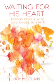 Waiting For His Heart: Lessons From a Wife Who Chose to Stay