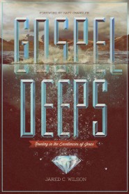 Gospel Deeps: Reveling in the Excellencies of Jesus