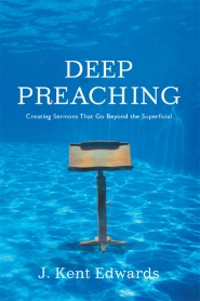 Deep Preaching: Creating Sermons that Go Beyond the Superficial