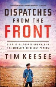 Dispatches from the Front: Stories of Gospel Advance in the World's Difficult Places