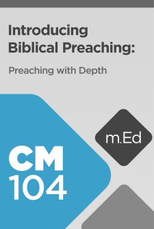 Mobile Ed: CM104 Introducing Biblical Preaching: Preaching with Depth
