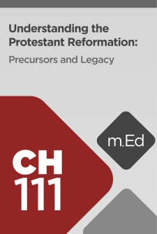 Mobile Ed: CH111 Understanding the Protestant Reformation: Precursors and Legacy (2 hour course)