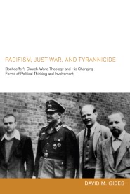 Pacifism, Just War, and Tyrannicide: Bonhoeffer's Church-World Theology and His Changing Forms of Political Thinking and Involvement