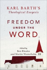 Freedom under the Word: Karl Barth’s Theological Exegesis