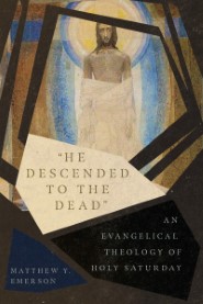 “He Descended to the Dead”: An Evangelical Theology of Holy Saturday