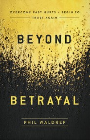 Beyond Betrayal: Overcome Past Hurts and Begin to Trust Again