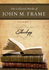 The Collected Works of John M. Frame, vol. 1: Theology
