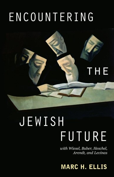 Encountering the Jewish Future: With Wiesel, Buber, Heschel, Arendt, and Levinas