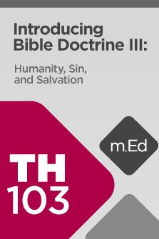 Mobile Ed: TH103 Introducing Bible Doctrine III: Humanity, Sin, and Salvation