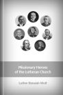 Missionary Heroes of the Lutheran Church Missionary Heroes of the Lutheran Church