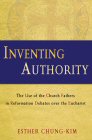 Inventing Authority: The Use of the Church Fathers in Reformation Debates over the Eucharist Inventing Authority: The Use of the Church Fathers in Reformation Debates over the Eucharist