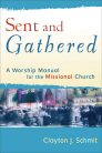 Sent and Gathered: A Worship Manual for the Missional Church Sent and Gathered: A Worship Manual for the Missional Church