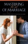 Mastering the Art of Marriage: Staying Together When the World Pulls You Apart Mastering the Art of Marriage: Staying Together When the World Pulls You Apart