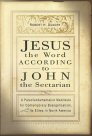 Jesus the Word According to John the Sectarian: A Paleofundamentalist Manifesto for Contemporary Evangelism, Especially Its Elites in North America Jesus the Word According to John the Sectarian: A Paleofundamentalist Manifesto for Contemporary Evangelism, Especially Its Elites in North America