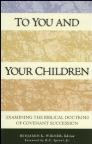 To You and Your Children: Examining the Biblical Doctrine of Covenant Succession To You and Your Children: Examining the Biblical Doctrine of Covenant Succession